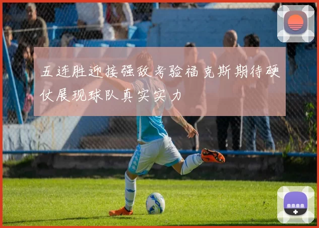 五连胜迎接强敌考验福克斯期待硬仗展现球队真实实力