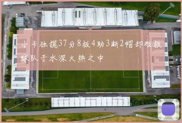 小卡独揽37分8板4助3断2帽却难救球队于水深火热之中