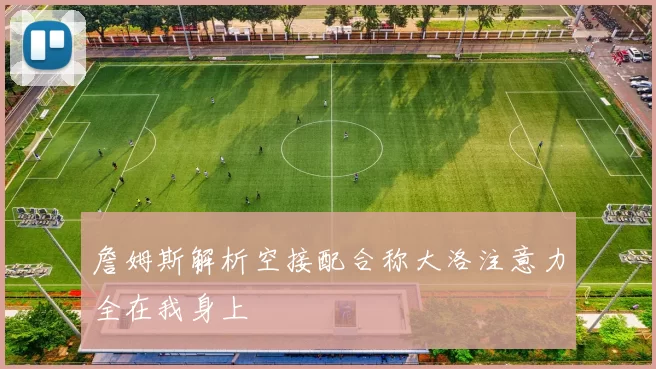 詹姆斯解析空接配合称大洛注意力全在我身上