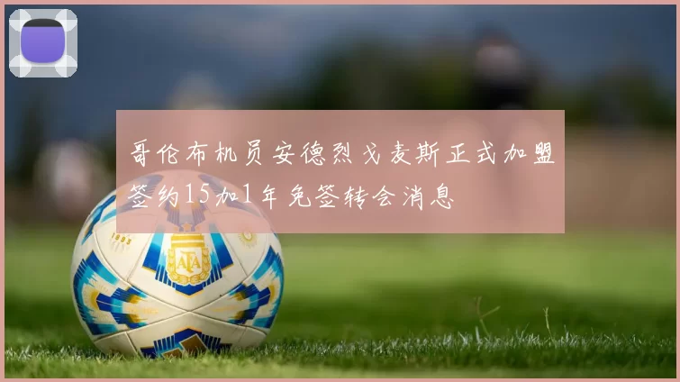 哥伦布机员安德烈戈麦斯正式加盟签约15加1年免签转会消息