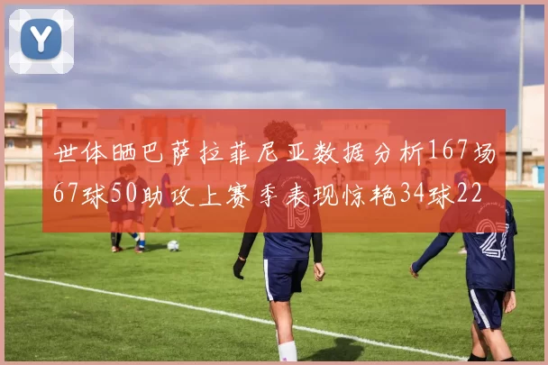 世体晒巴萨拉菲尼亚数据分析167场67球50助攻上赛季表现惊艳34球22助
