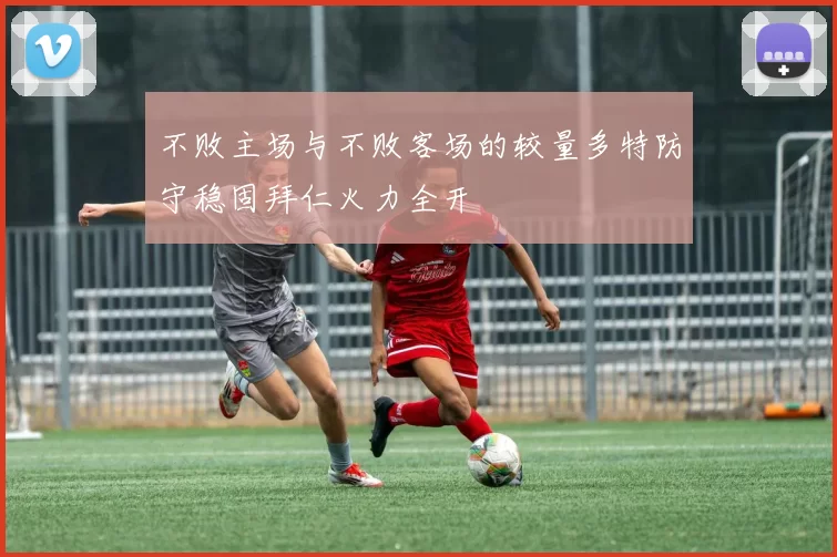 不败主场与不败客场的较量多特防守稳固拜仁火力全开