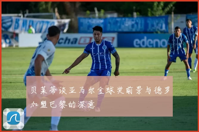 贝莱蒂谈亚马尔金球奖前景与德罗加盟巴黎的深意