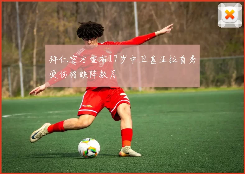 拜仁官方宣布17岁中卫基亚拉首秀受伤将缺阵数月