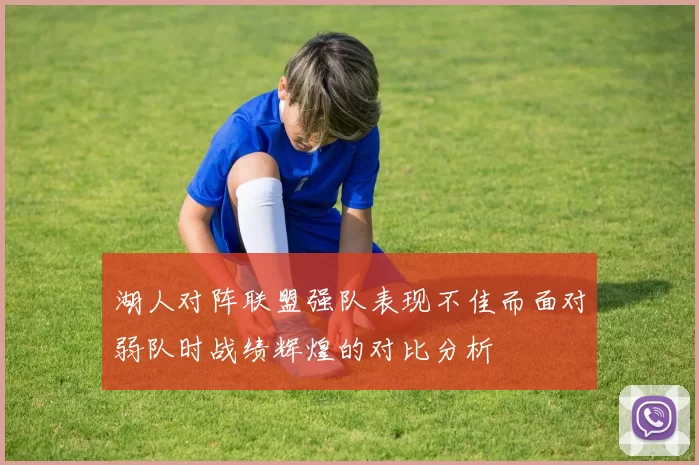 湖人对阵联盟强队表现不佳而面对弱队时战绩辉煌的对比分析