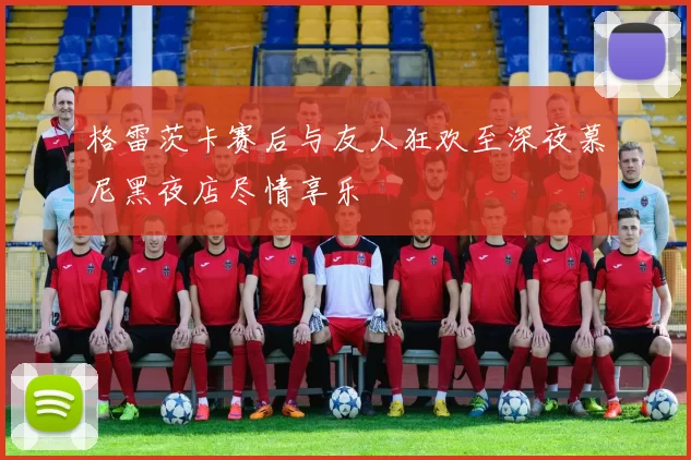 格雷茨卡赛后与友人狂欢至深夜慕尼黑夜店尽情享乐