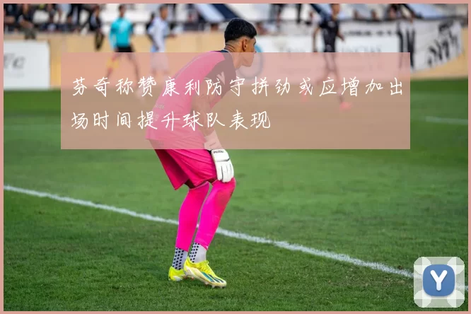 芬奇称赞康利防守拼劲或应增加出场时间提升球队表现